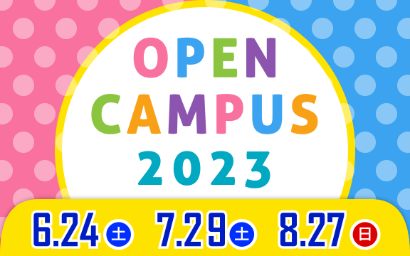 2023年 オープンキャンパス 6/24(土)・7/29(土)・8/27(日)
