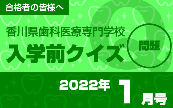 合格者の皆様へ 香川県歯科医療専門学校 入学前クイズ 2022年1月号 問題