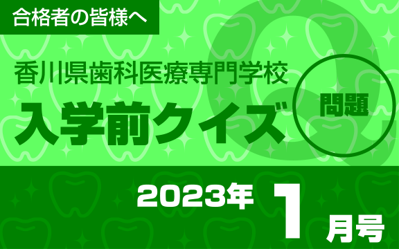 合格者の皆様へ 香川県歯科医療専門学校 入学前クイズ 2023年1月号 問題
