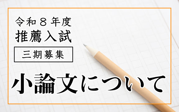 令和8年度 推薦入試 三期募集 小論文について