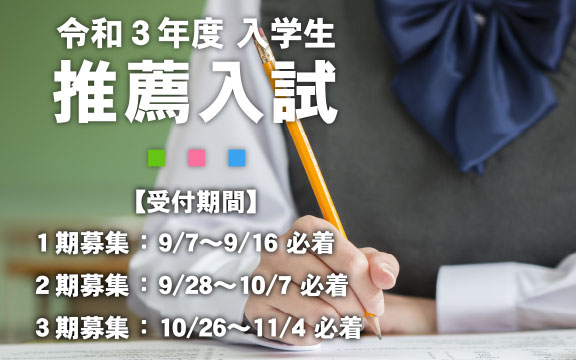 令和3年度入学生推薦入試 【受付期間】1期募集9/7~9/16必着、2期募集:9/28~10/7必着、3期募集:10/26~11/4必着