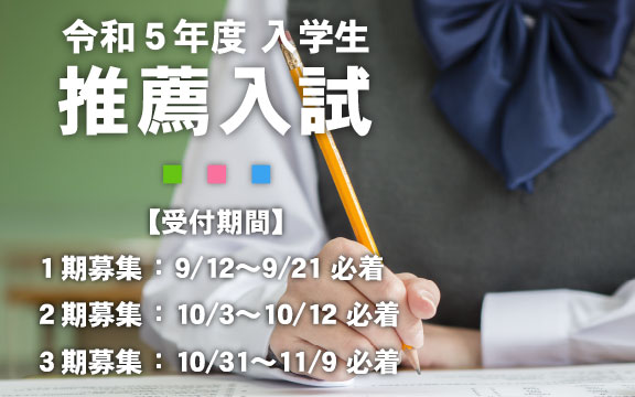 令和5年度 入学生 推薦入試【受付期間】１期募集：9/12～9/21 必着、２期募集：10/3～10/12 必着、３期募集：10/31～11/9 必着