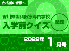 合格者の皆様へ 香川県歯科医療専門学校 入学前クイズ
 2022年1月号 問題