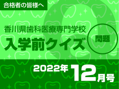香川県歯科医療専門学校 入学前クイズ 2022年12月号 問題